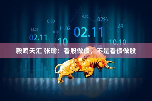 毅鸣天汇 张瑜：看股做债，不是看债做股