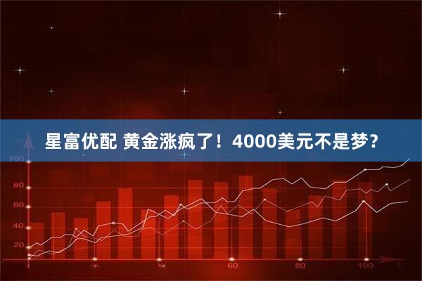 星富优配 黄金涨疯了！4000美元不是梦？