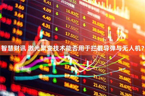 智慧财讯 激光聚变技术能否用于拦截导弹与无人机？